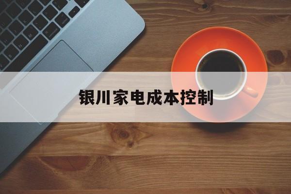 本溪市银川家电成本控制(家电企业成本控制论文)